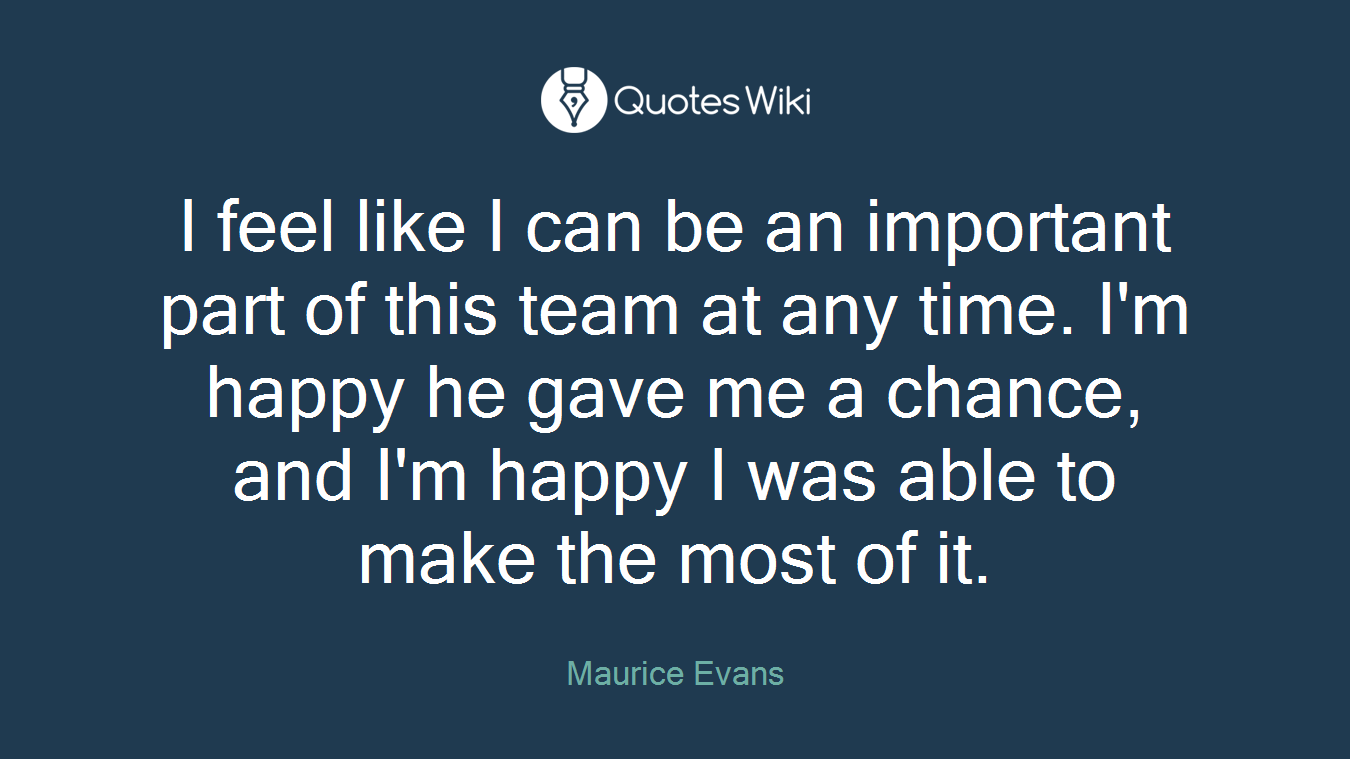 I feel like I can be an important part of this team at any time. I'm happy he gave me a chance, and I'm happy I was able to make the most of it.