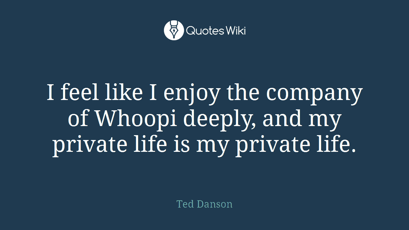 I feel like I enjoy the company of Whoopi deeply, and my private life is my private life.