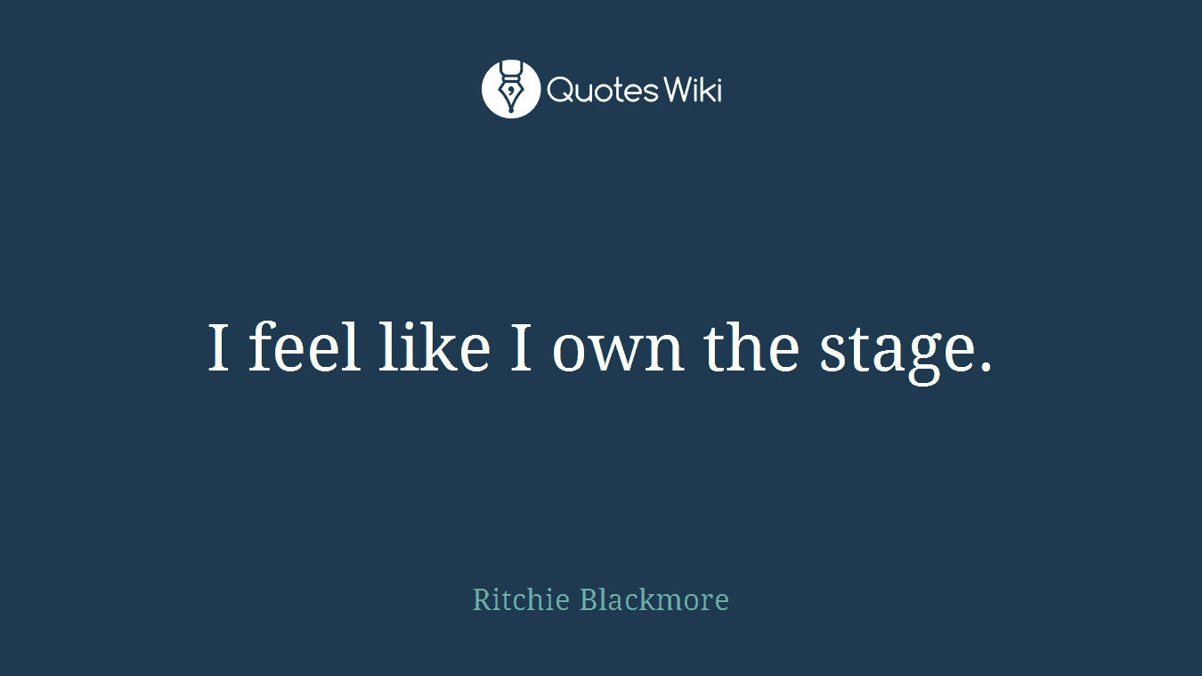 I feel like I own the stage.