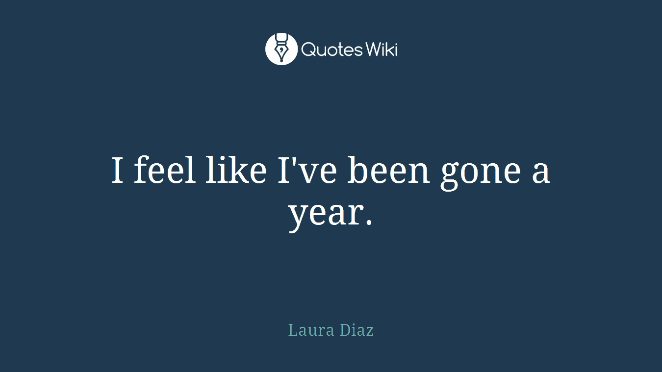 I feel like I've been gone a year.