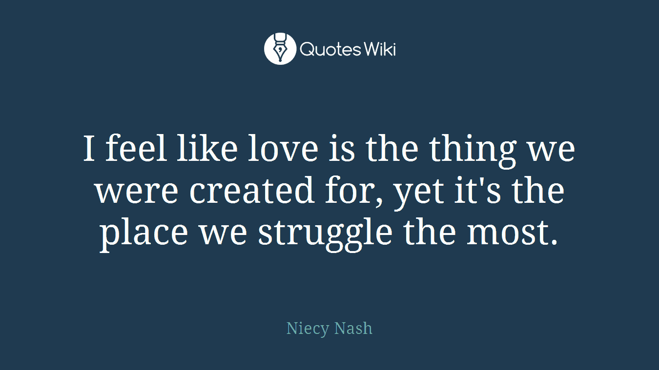 I feel like love is the thing we were created for, yet it's the place we struggle the most.