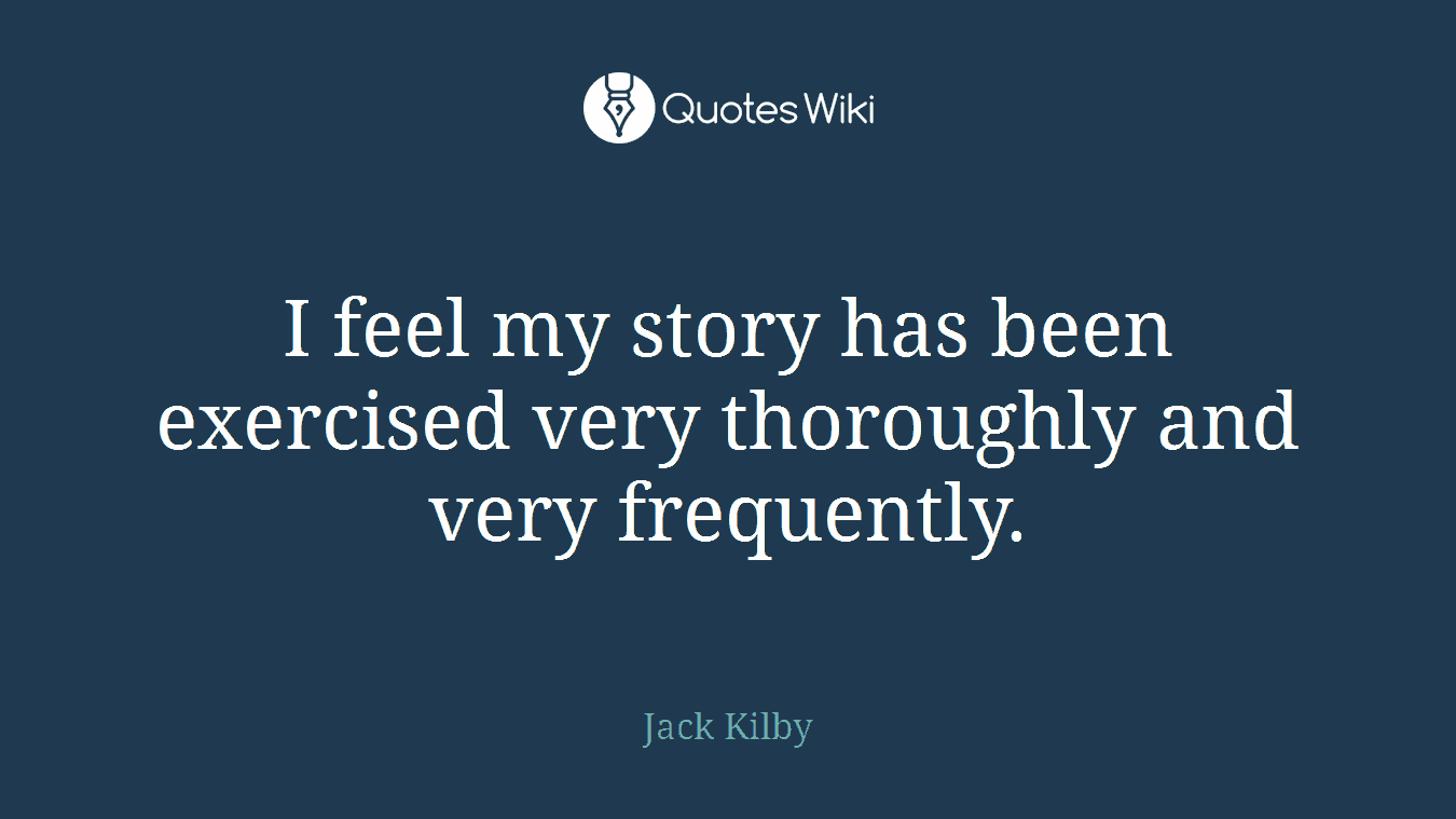 I feel my story has been exercised very thoroughly and very frequently.
