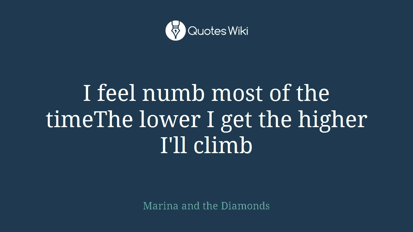 I feel numb most of the timeThe lower I get the higher I'll climb