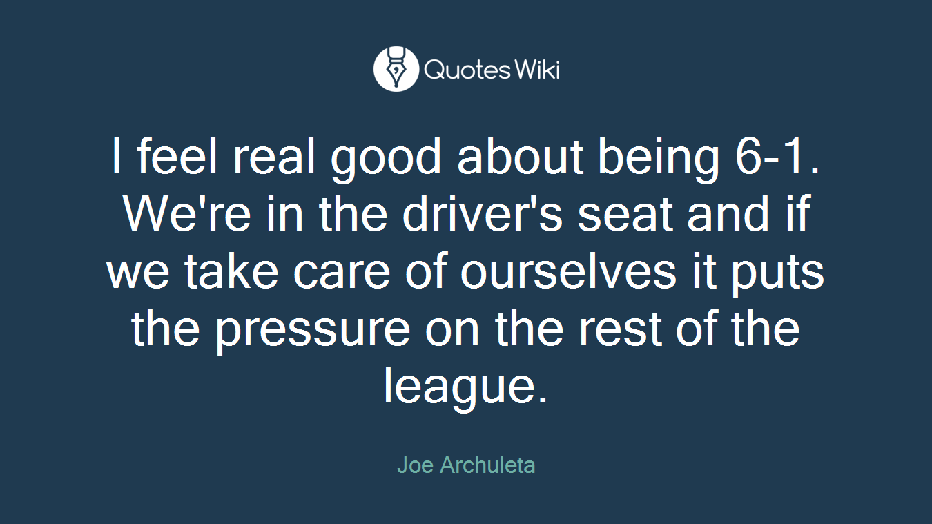 I feel real good about being 6-1. We're in the driver's seat and if we take care of ourselves it puts the pressure on the rest of the league.
