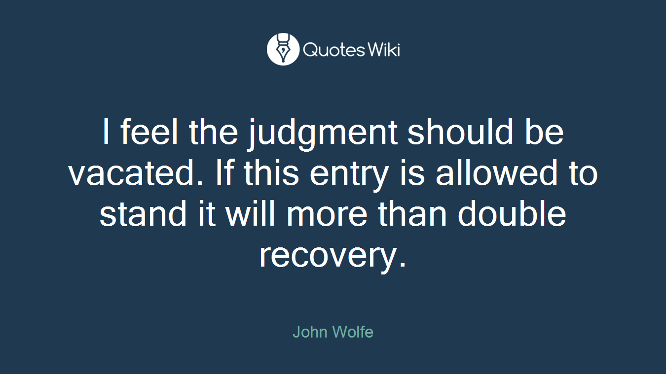 I feel the judgment should be vacated. If this entry is allowed to stand it will more than double recovery.
