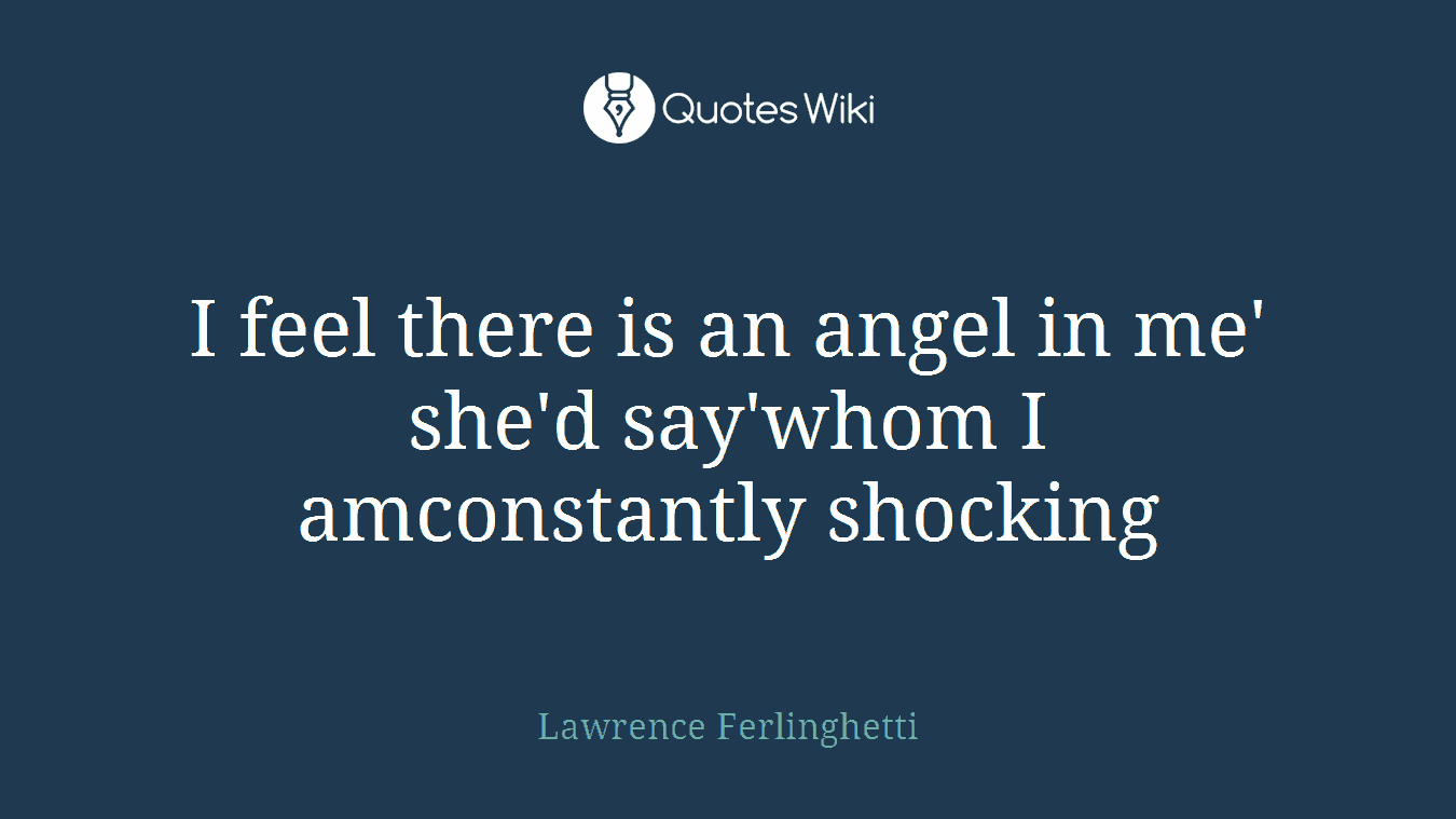 I feel there is an angel in me' she'd say'whom I amconstantly shocking