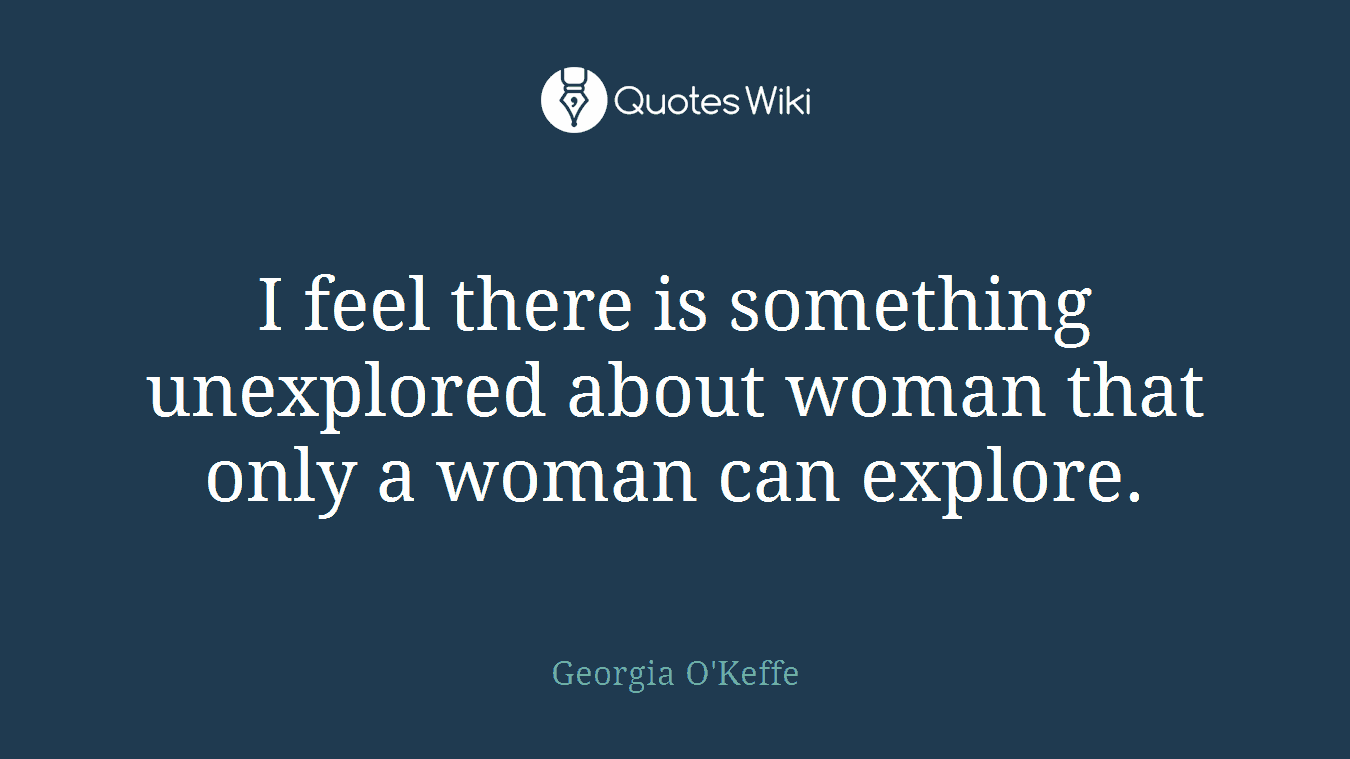 I feel there is something unexplored about woman that only a woman can explore.