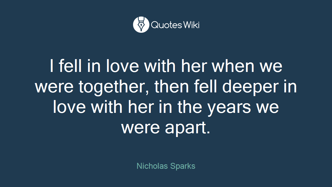 I fell in love with her when we were together, then fell deeper in love with her in the years we were apart.