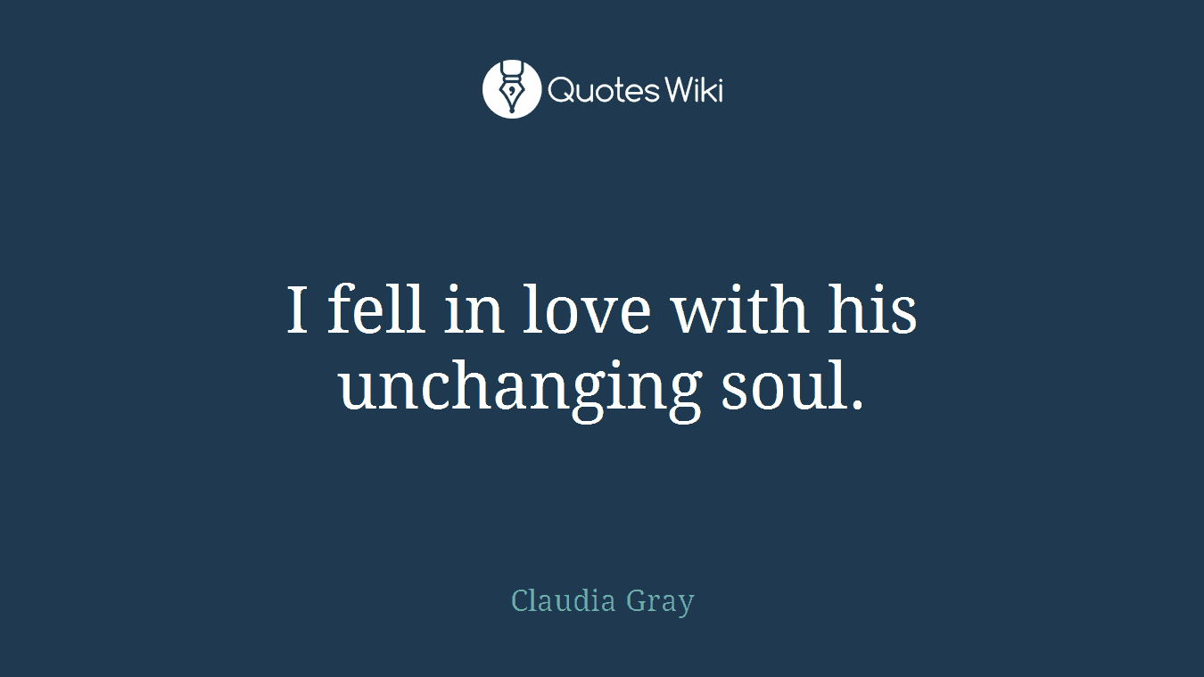 I fell in love with his unchanging soul.