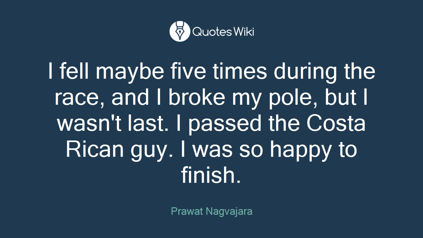 I fell maybe five times during the race, and I broke my pole, but I wasn't last. I passed the Costa Rican guy. I was so happy to finish.
