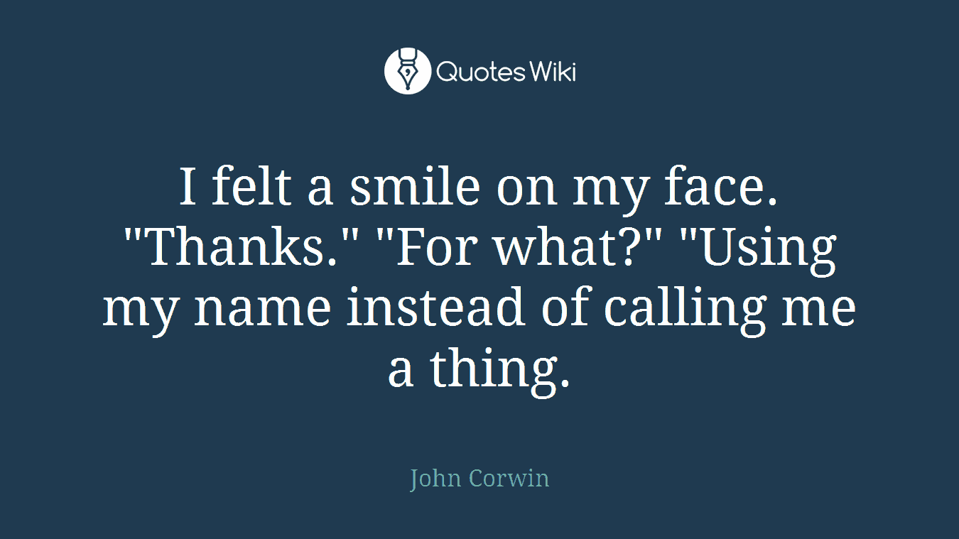 I felt a smile on my face. "Thanks." "For what?" "Using my name instead of calling me a thing.