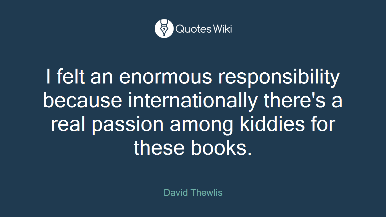 I felt an enormous responsibility because internationally there's a real passion among kiddies for these books.