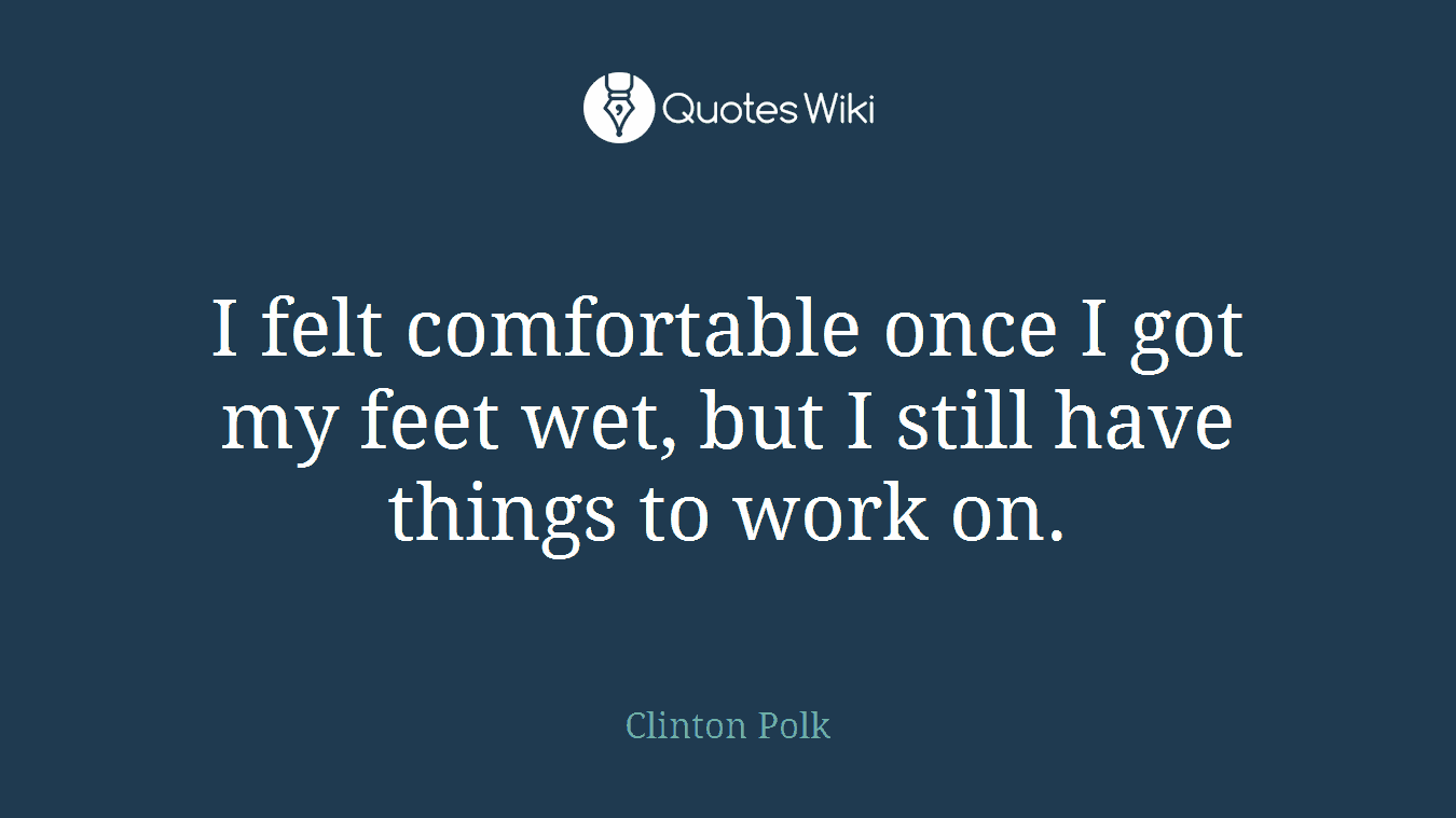 I felt comfortable once I got my feet wet, but I still have things to work on.