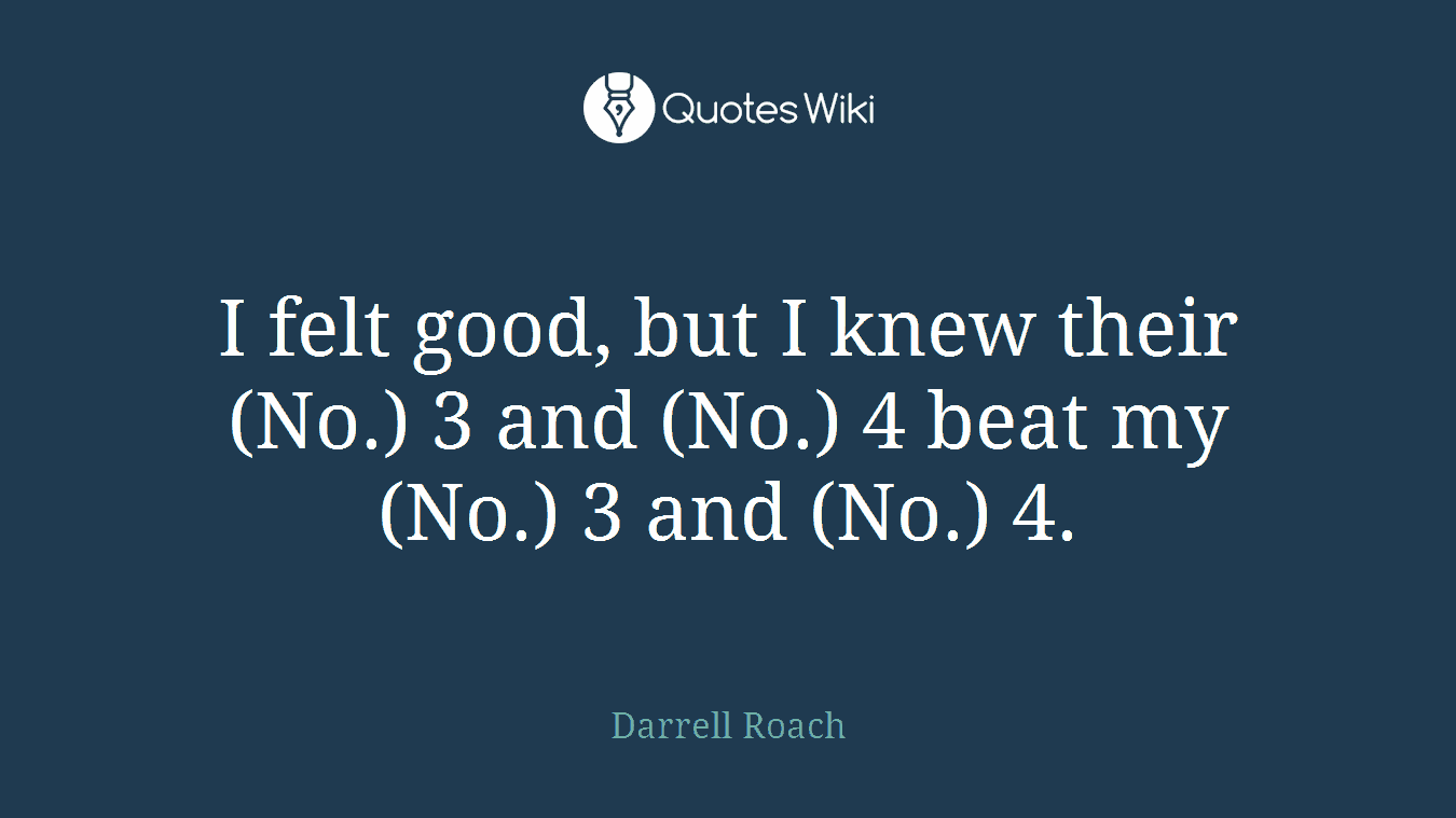 I felt good, but I knew their (No.) 3 and (No.) 4 beat my (No.) 3 and (No.) 4.
