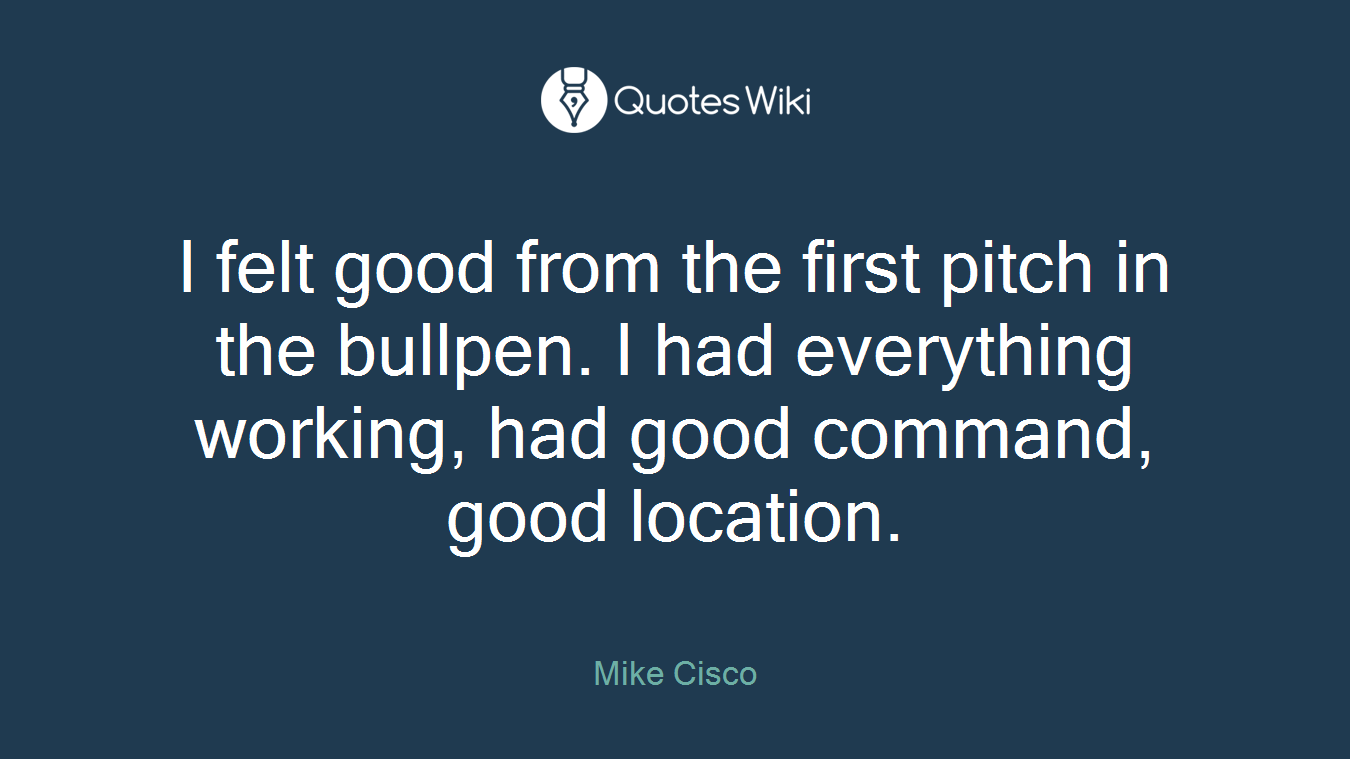 I felt good from the first pitch in the bullpen. I had everything working, had good command, good location.