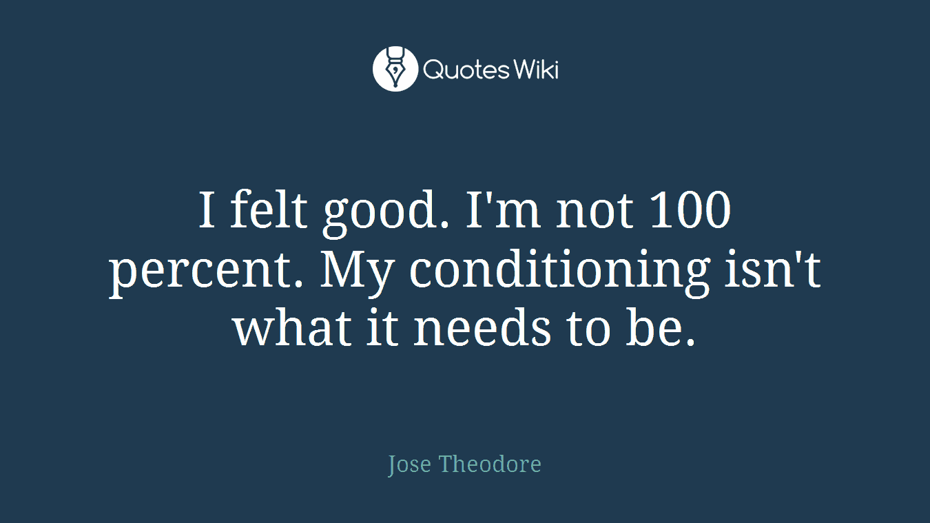 I felt good. I'm not 100 percent. My conditioning isn't what it needs to be.
