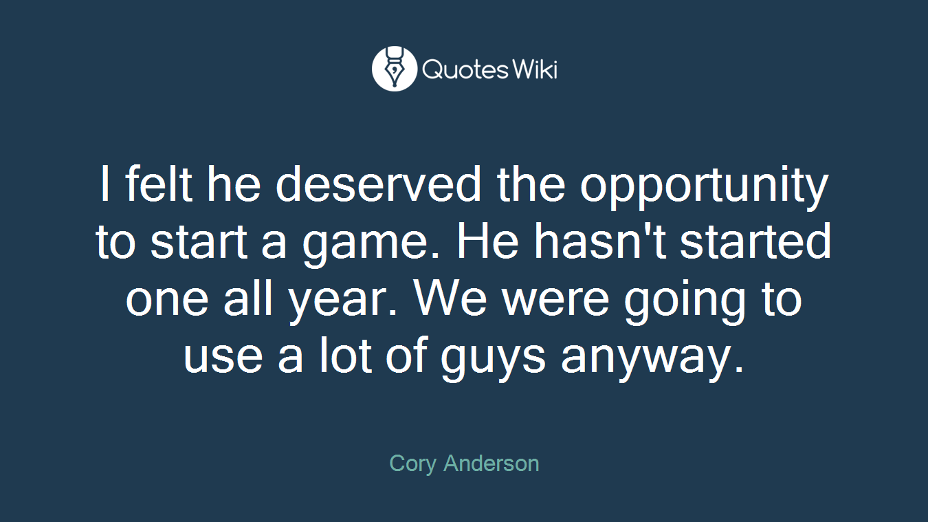 I felt he deserved the opportunity to start a game. He hasn't started one all year. We were going to use a lot of guys anyway.