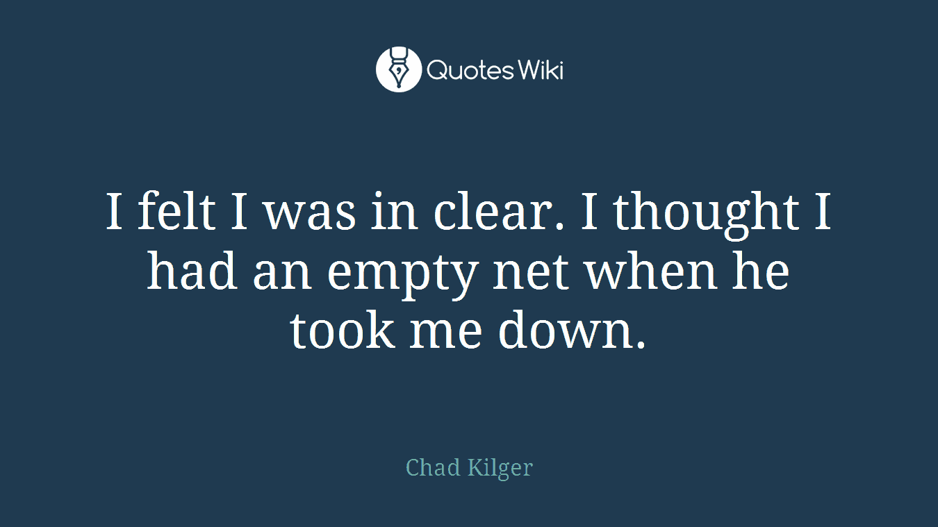 I felt I was in clear. I thought I had an empty net when he took me down.