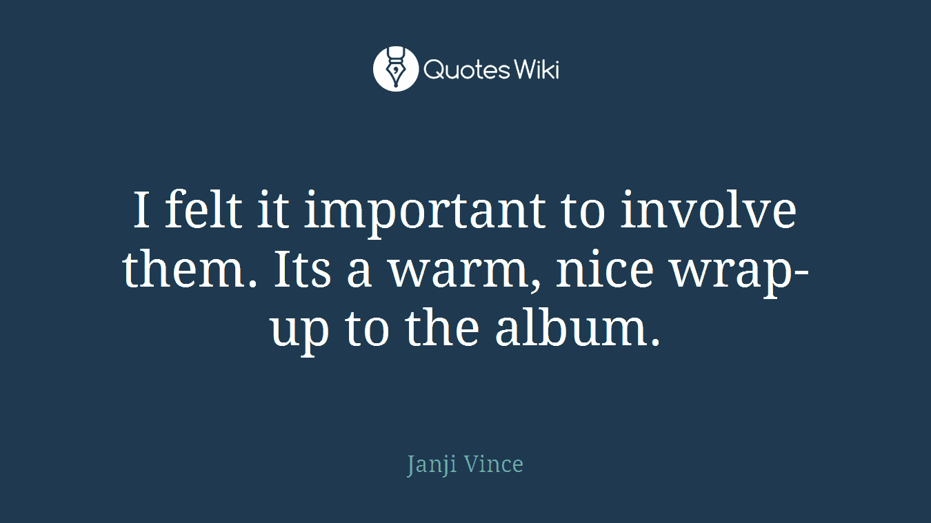 I felt it important to involve them. Its a warm, nice wrap-up to the album.