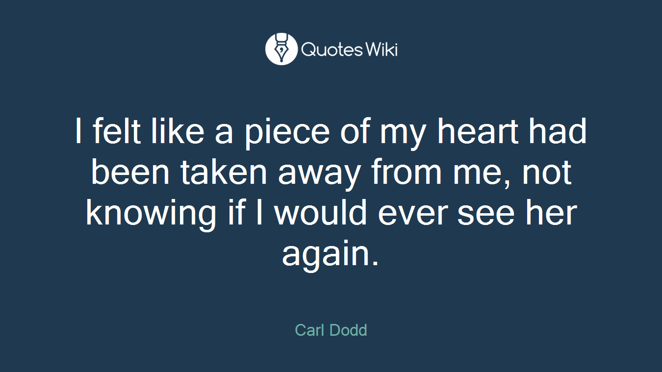 I felt like a piece of my heart had been taken away from me, not knowing if I would ever see her again.