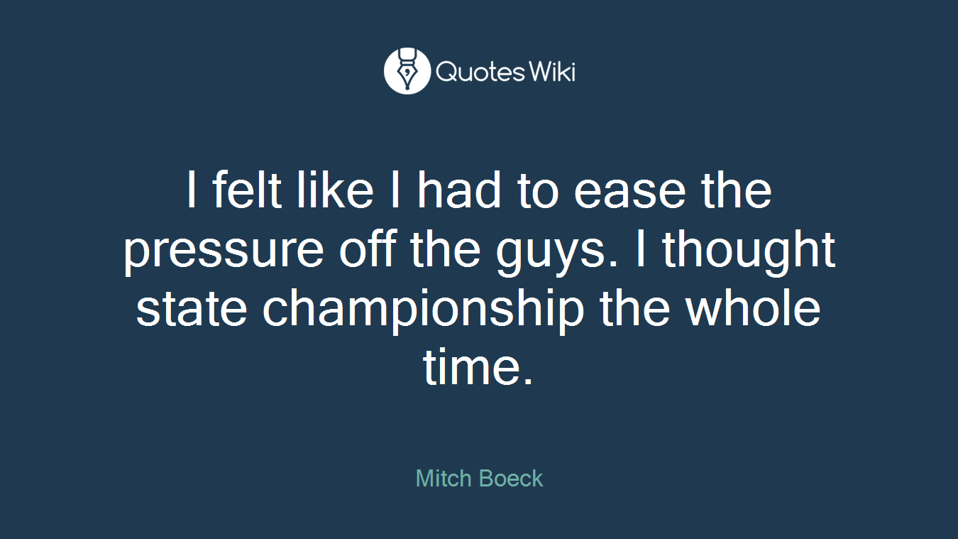 I felt like I had to ease the pressure off the guys. I thought state championship the whole time.