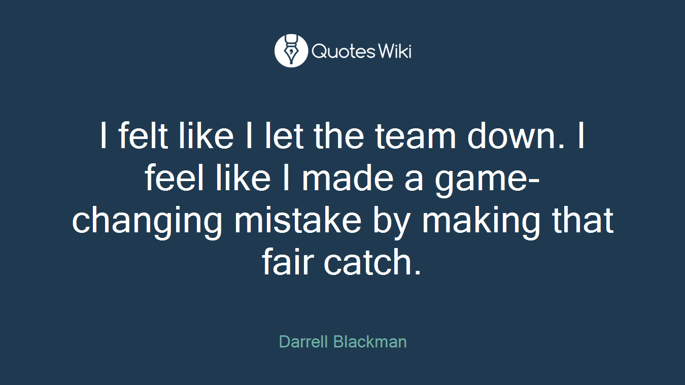 I felt like I let the team down. I feel like I made a game-changing mistake by making that fair catch.