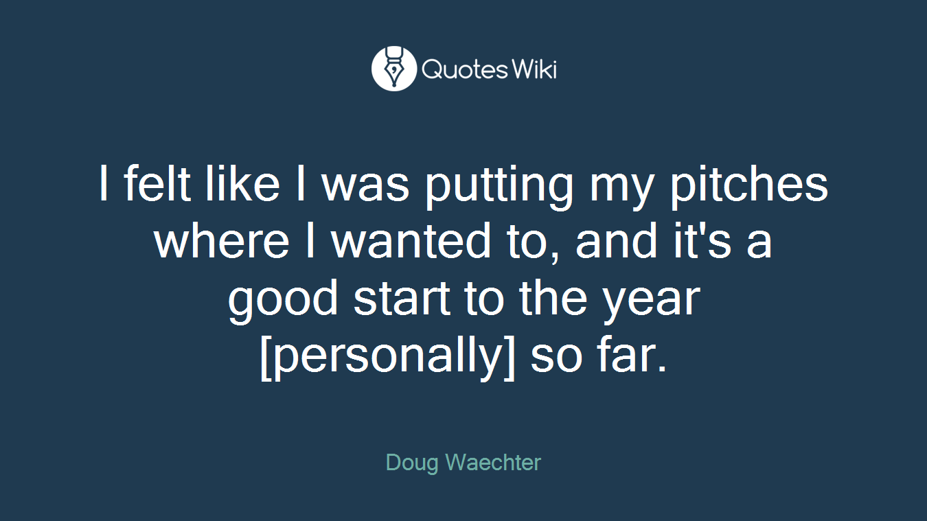 I felt like I was putting my pitches where I wanted to, and it's a good start to the year [personally] so far.