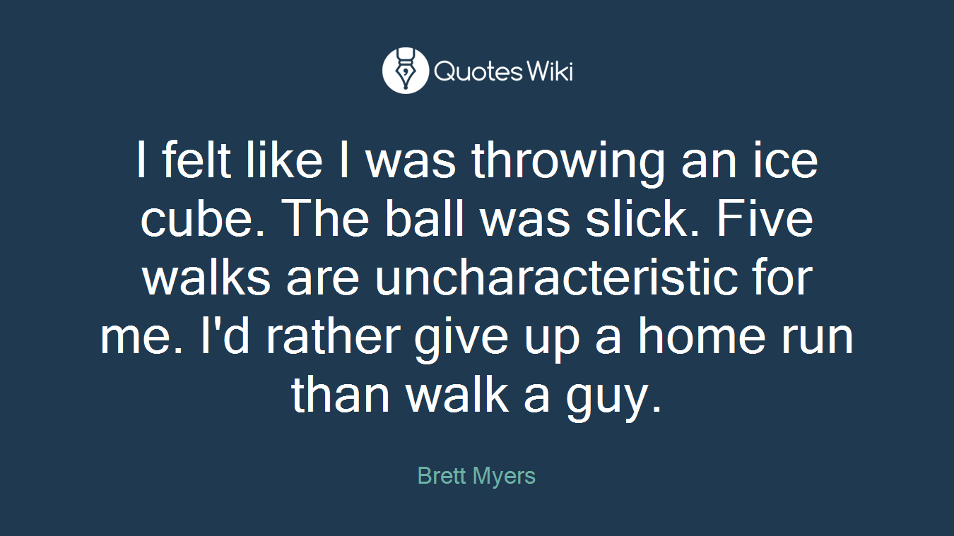 I felt like I was throwing an ice cube. The ball was slick. Five walks are uncharacteristic for me. I'd rather give up a home run than walk a guy.
