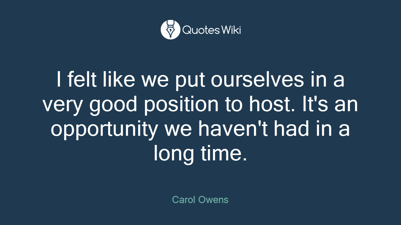 I felt like we put ourselves in a very good position to host. It's an opportunity we haven't had in a long time.