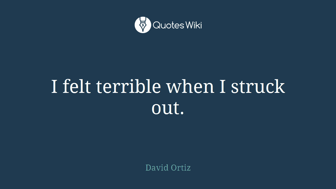 I felt terrible when I struck out.
