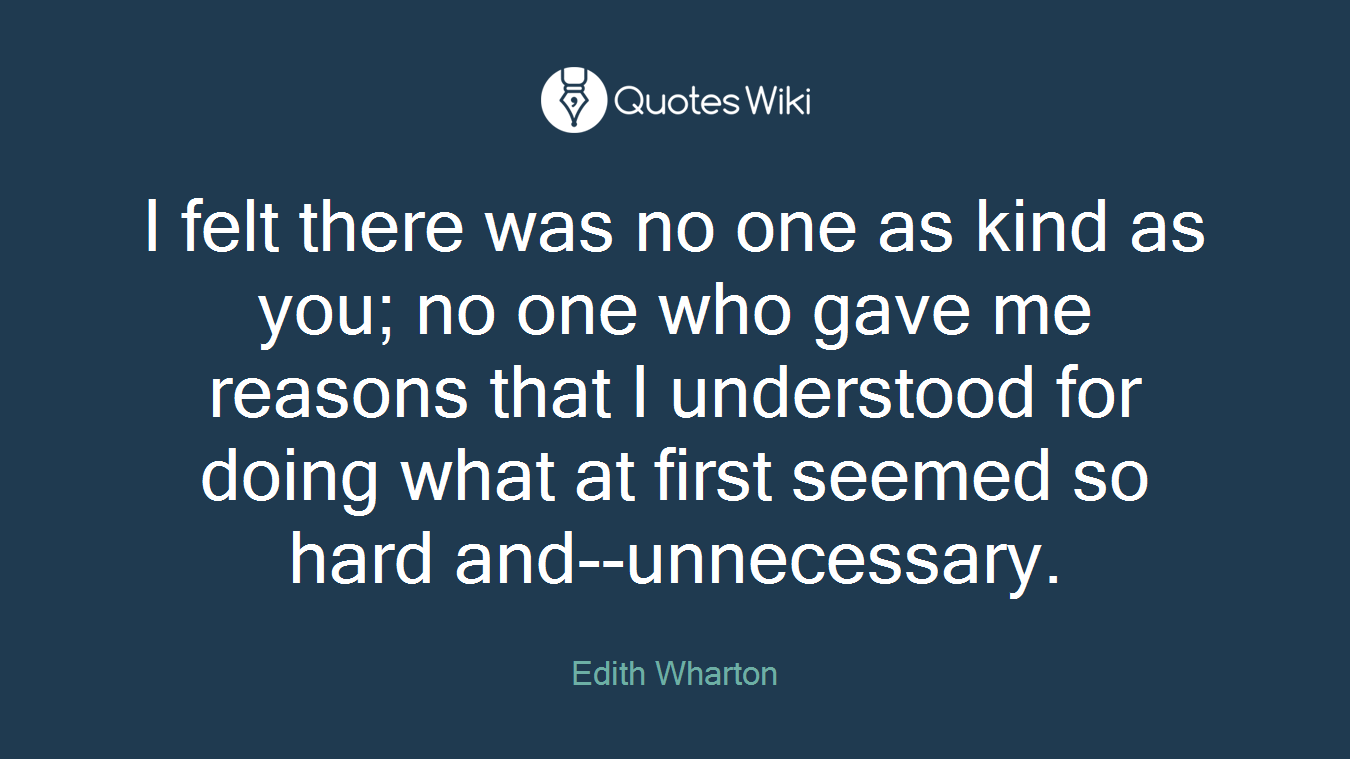 I felt there was no one as kind as you; no one who gave me reasons that I understood for doing what at first seemed so hard and--unnecessary.
