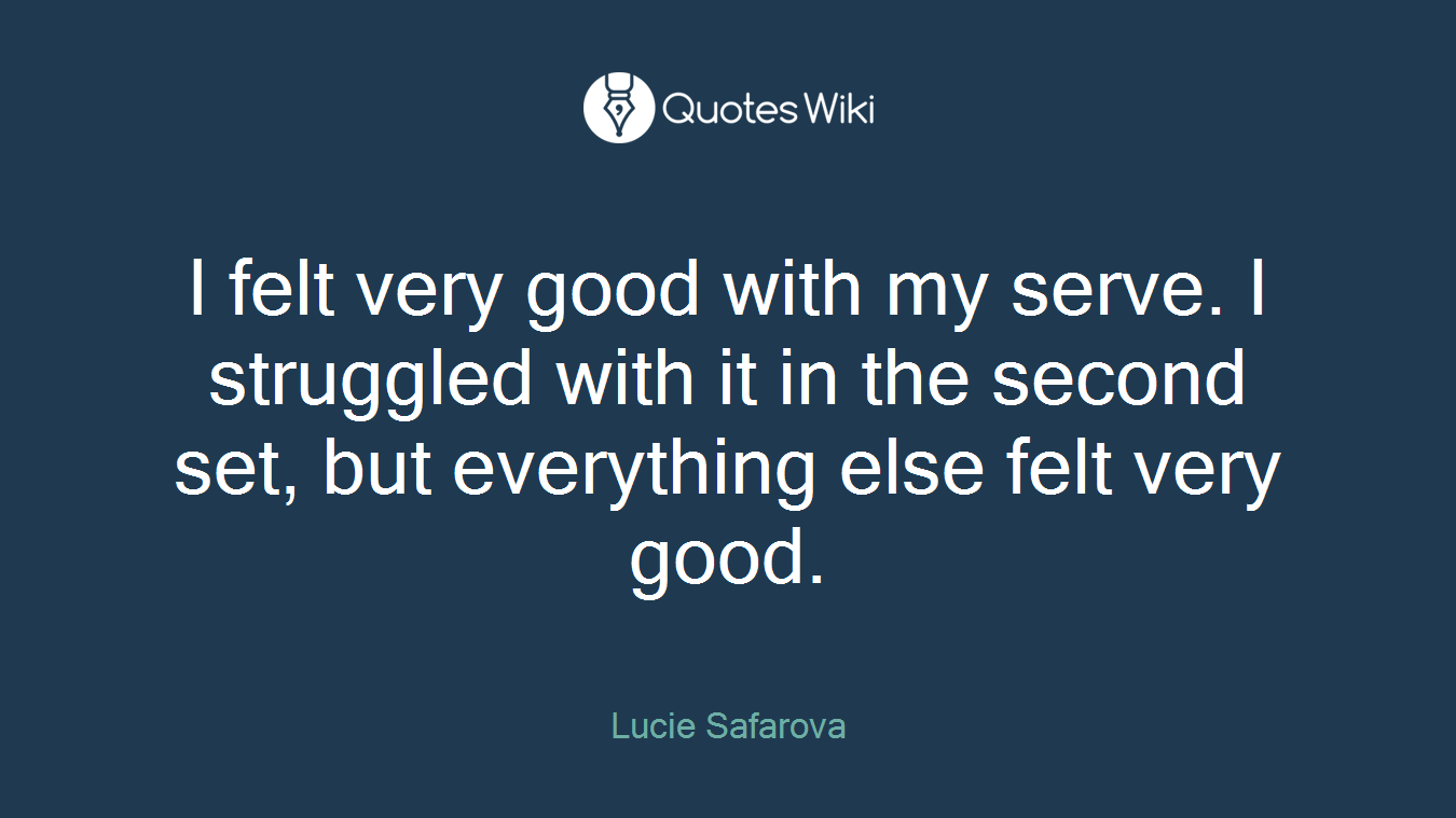 I felt very good with my serve. I struggled with it in the second set, but everything else felt very good.