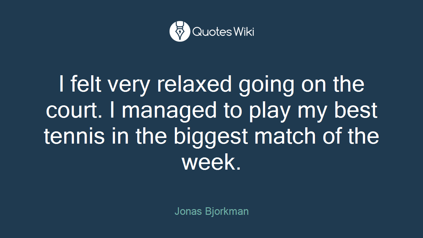 I felt very relaxed going on the court. I managed to play my best tennis in the biggest match of the week.
