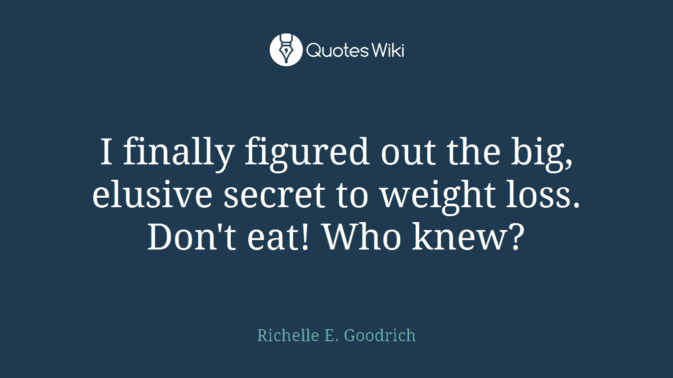 I finally figured out the big, elusive secret to weight loss. Don't eat! Who knew?