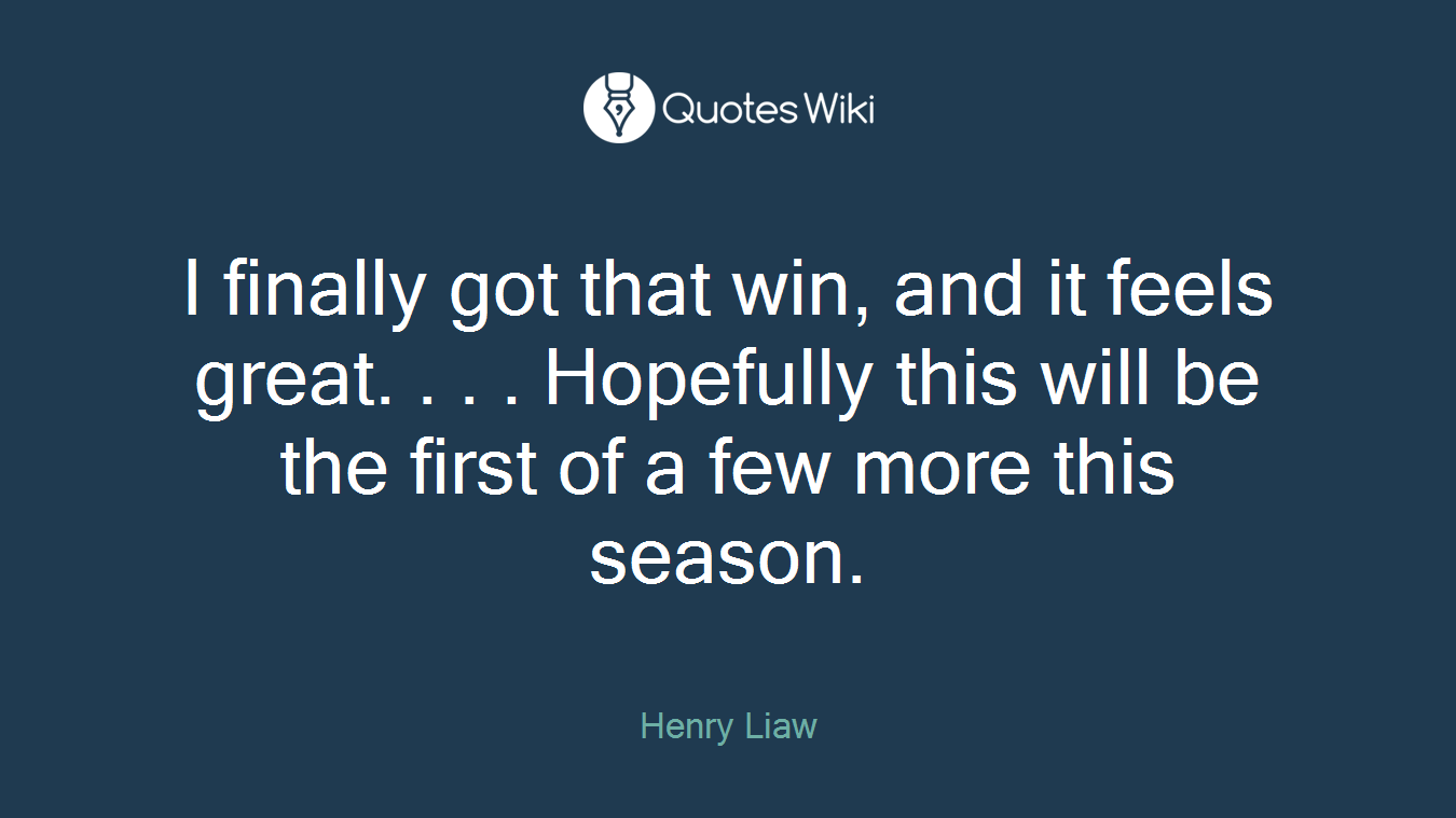I finally got that win, and it feels great. . . . Hopefully this will be the first of a few more this season.