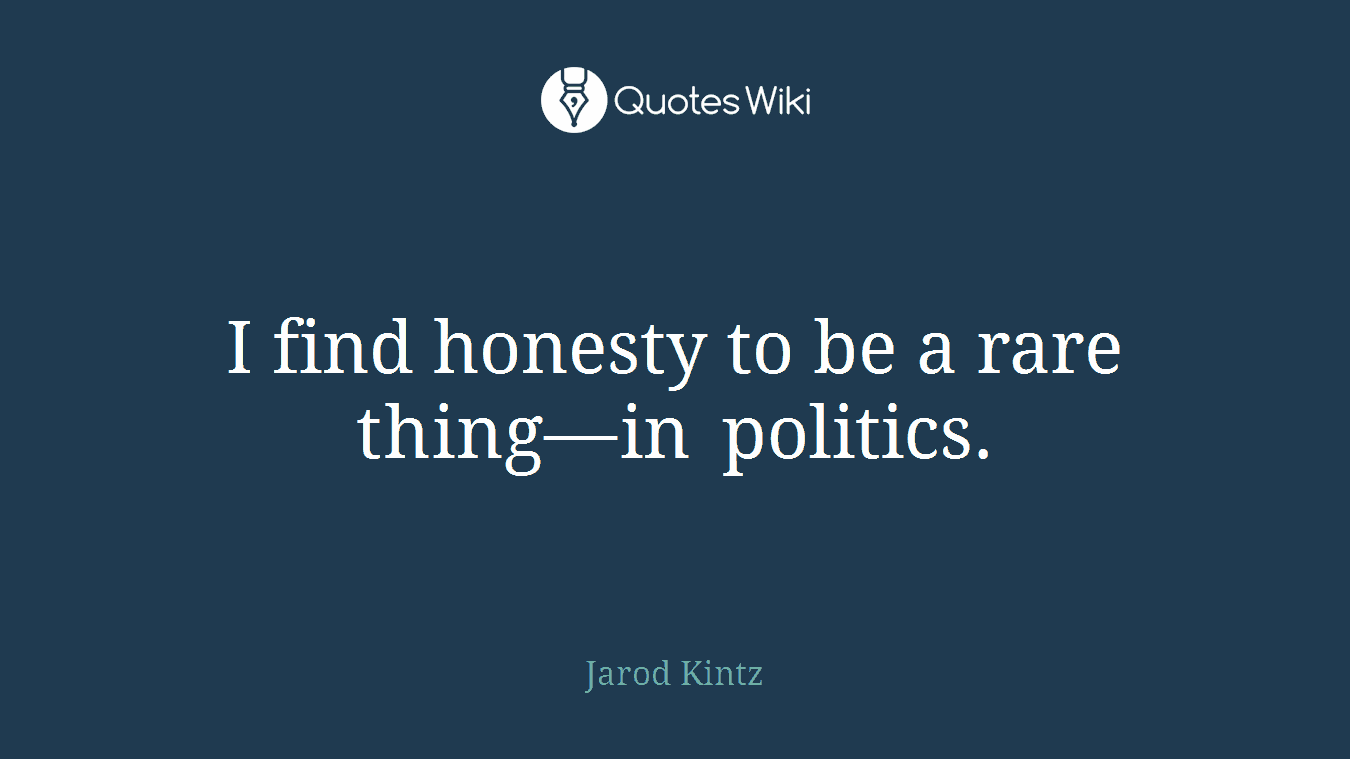 I find honesty to be a rare thing—in politics.