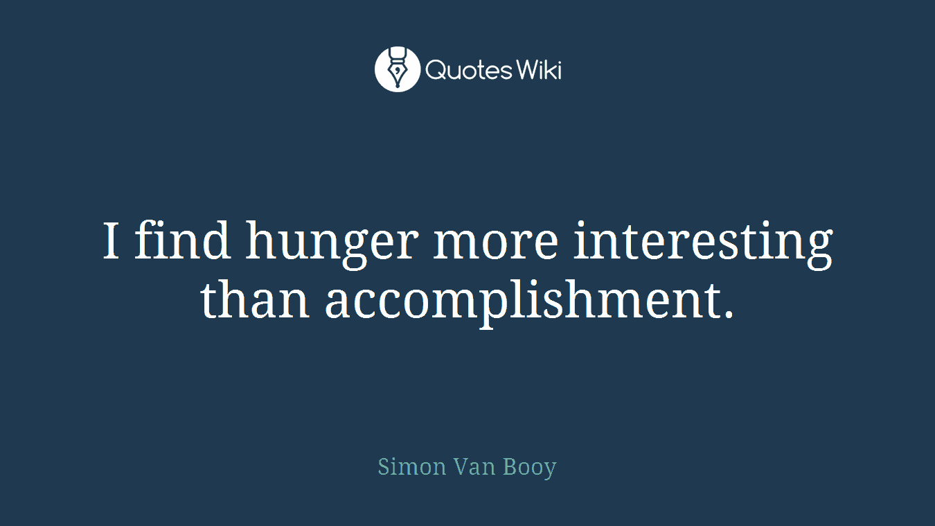 I find hunger more interesting than accomplishment.