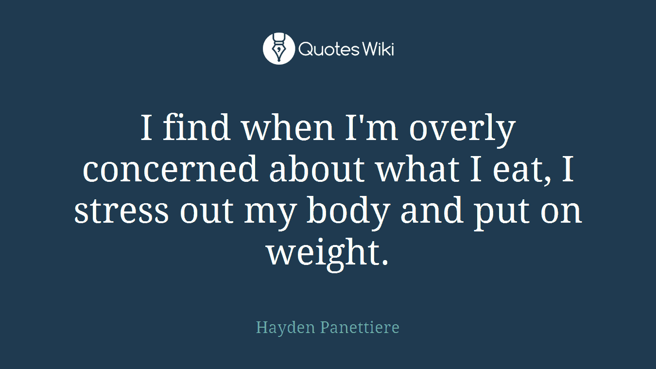 I find when I'm overly concerned about what I eat, I stress out my body and put on weight.