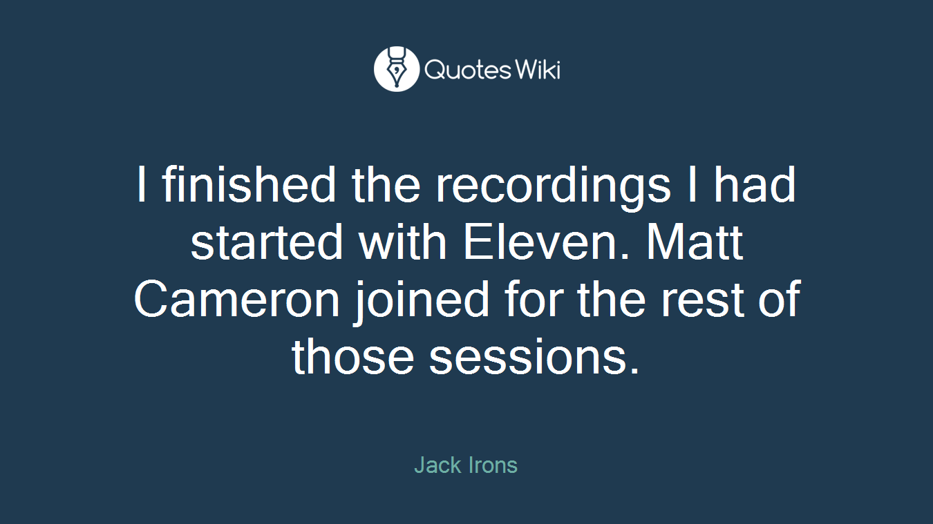 I finished the recordings I had started with Eleven. Matt Cameron joined for the rest of those sessions.