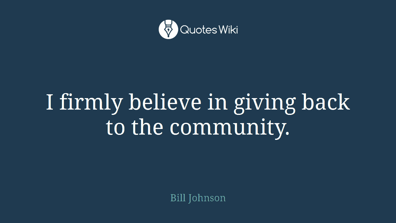 I firmly believe in giving back to the community.