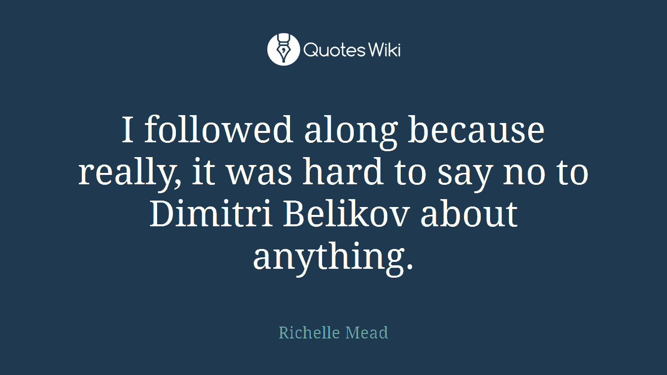 I followed along because really, it was hard to say no to Dimitri Belikov about anything.