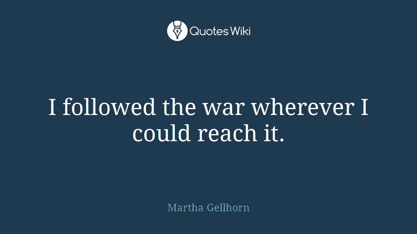 I followed the war wherever I could reach it.