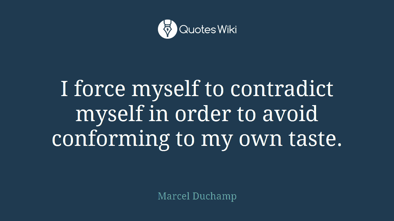 I force myself to contradict myself in order to avoid conforming to my own taste.