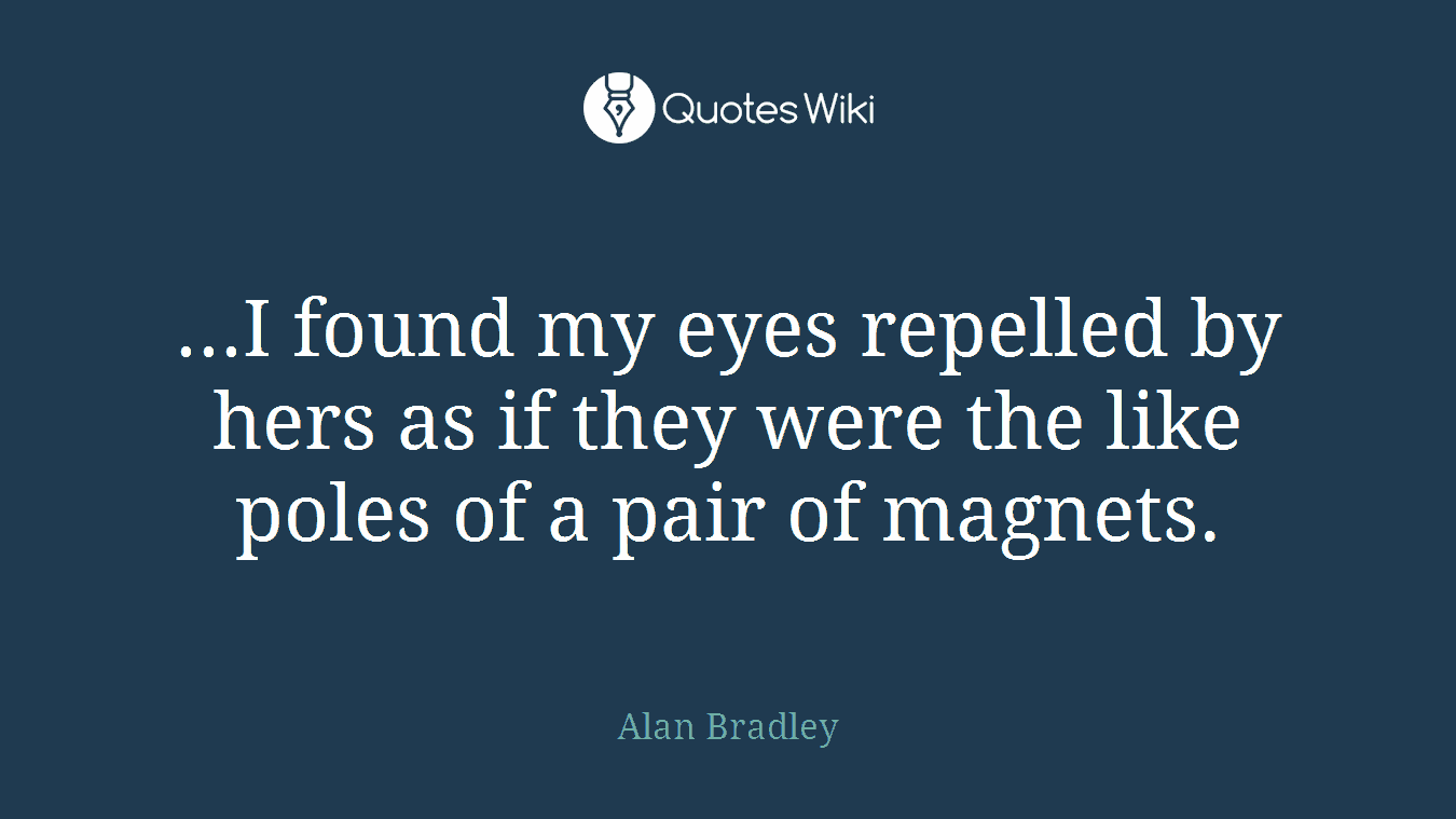 ...I found my eyes repelled by hers as if they were the like poles of a pair of magnets.