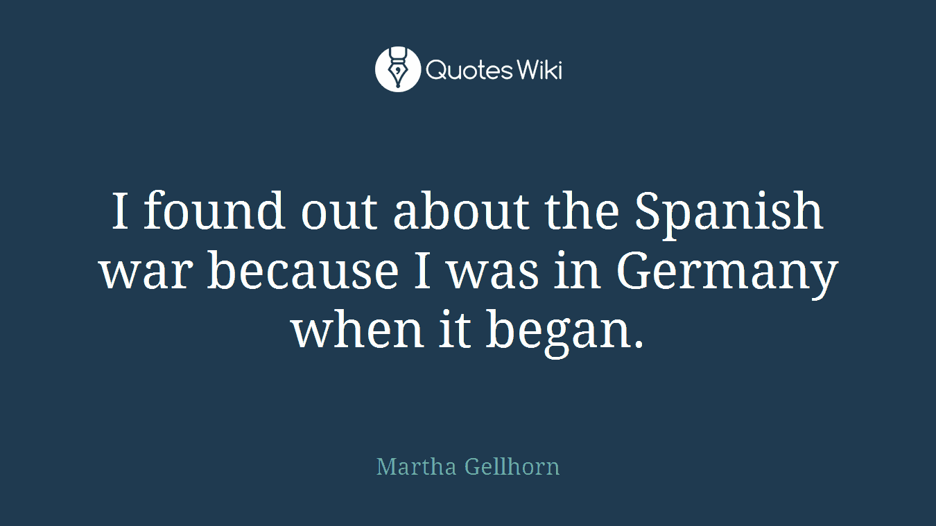 I found out about the Spanish war because I was in Germany when it began.