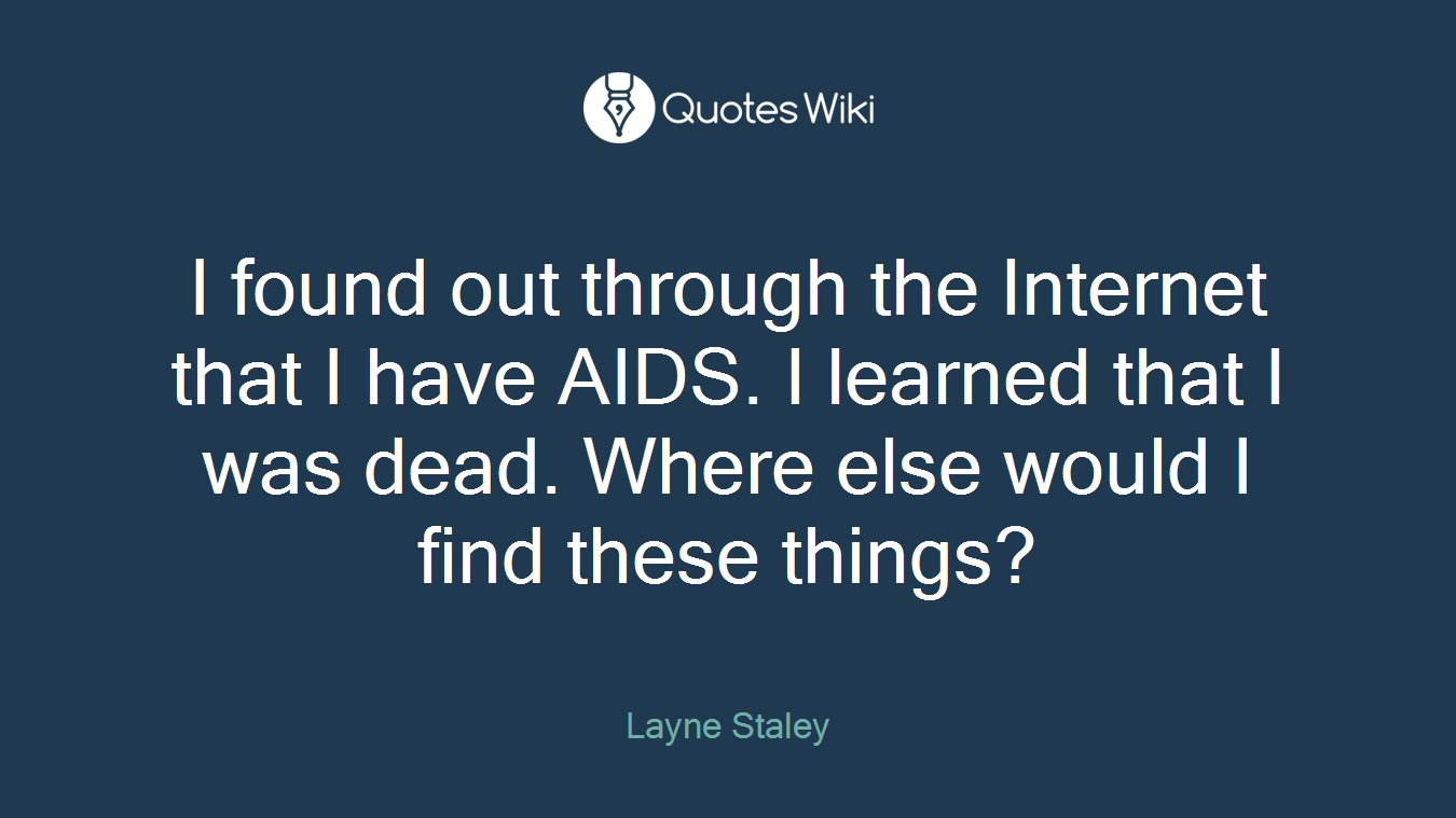 I found out through the Internet that I have AIDS. I learned that I was dead. Where else would I find these things?