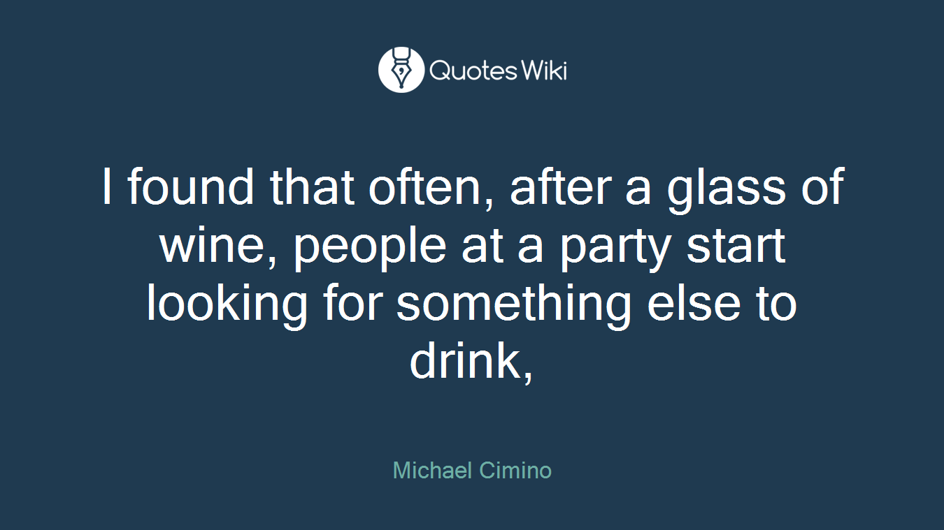 I found that often, after a glass of wine, people at a party start looking for something else to drink,