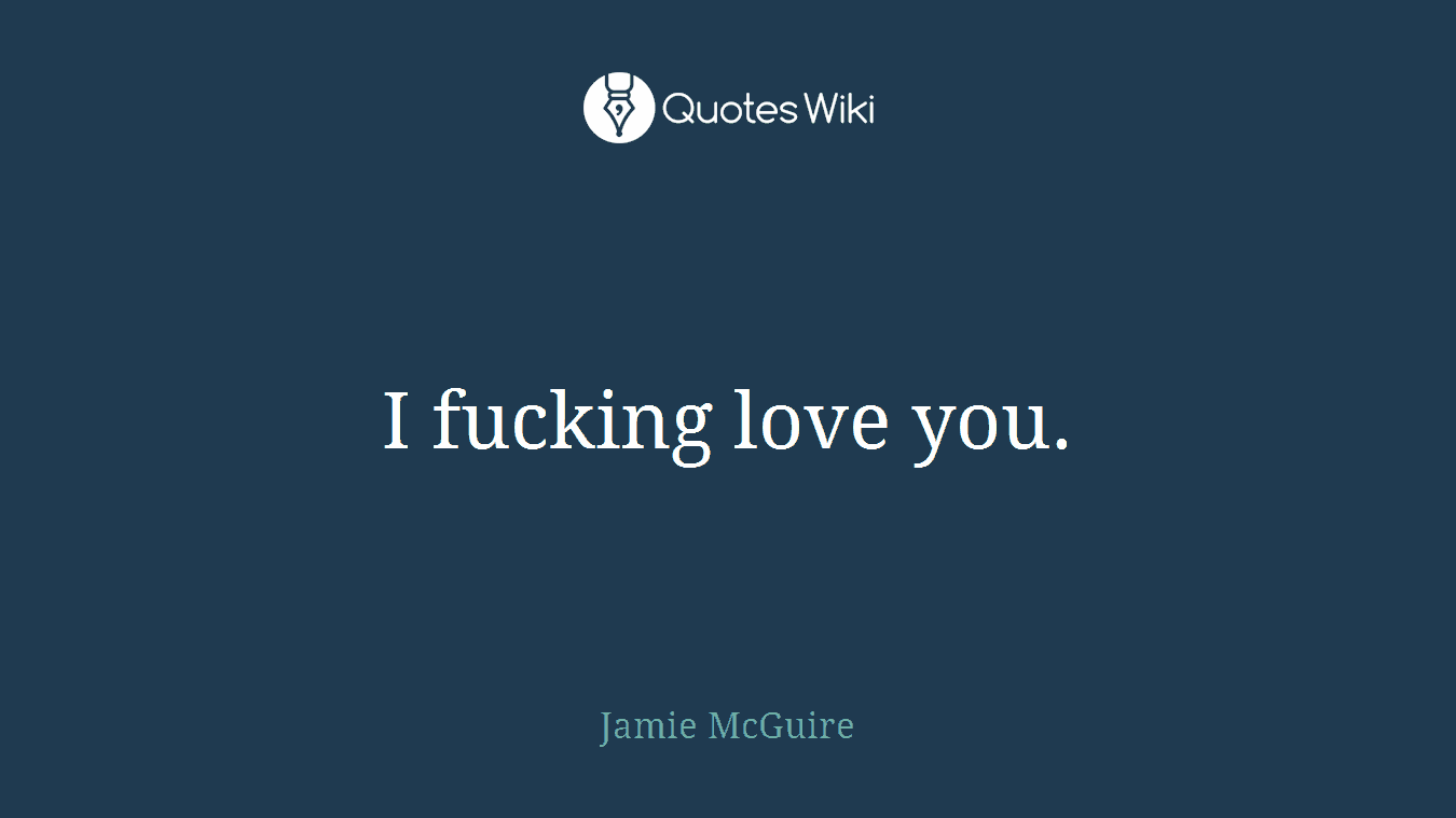 I fucking love you.