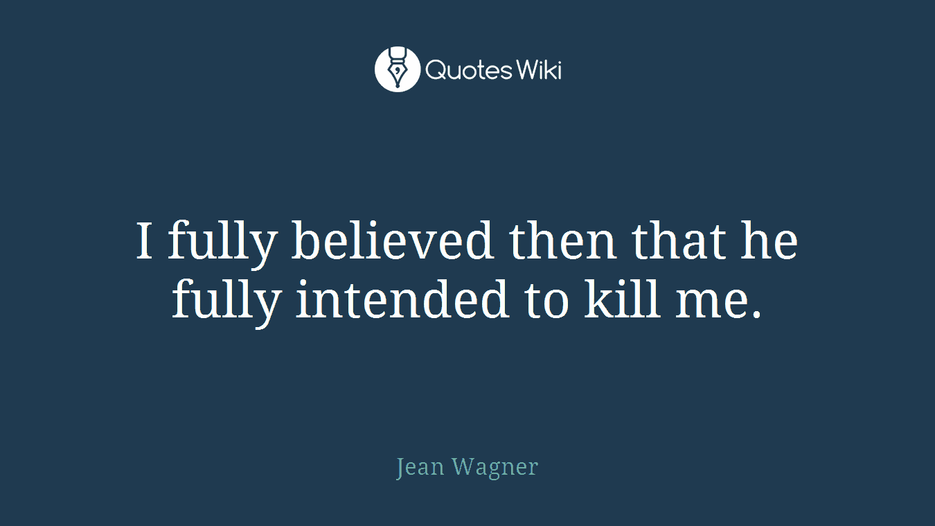 I fully believed then that he fully intended to kill me.
