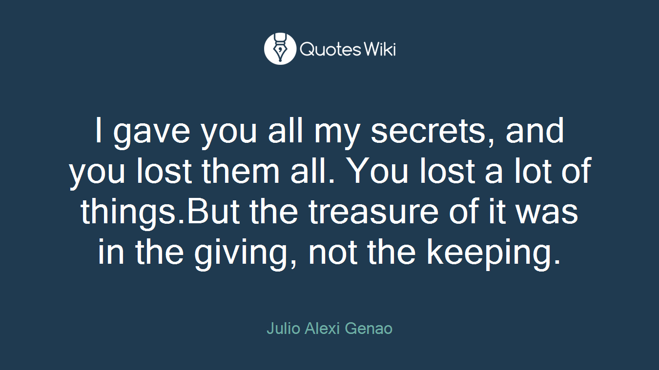 I gave you all my secrets, and you lost them all. You lost a lot of things.But the treasure of it was in the giving, not the keeping.